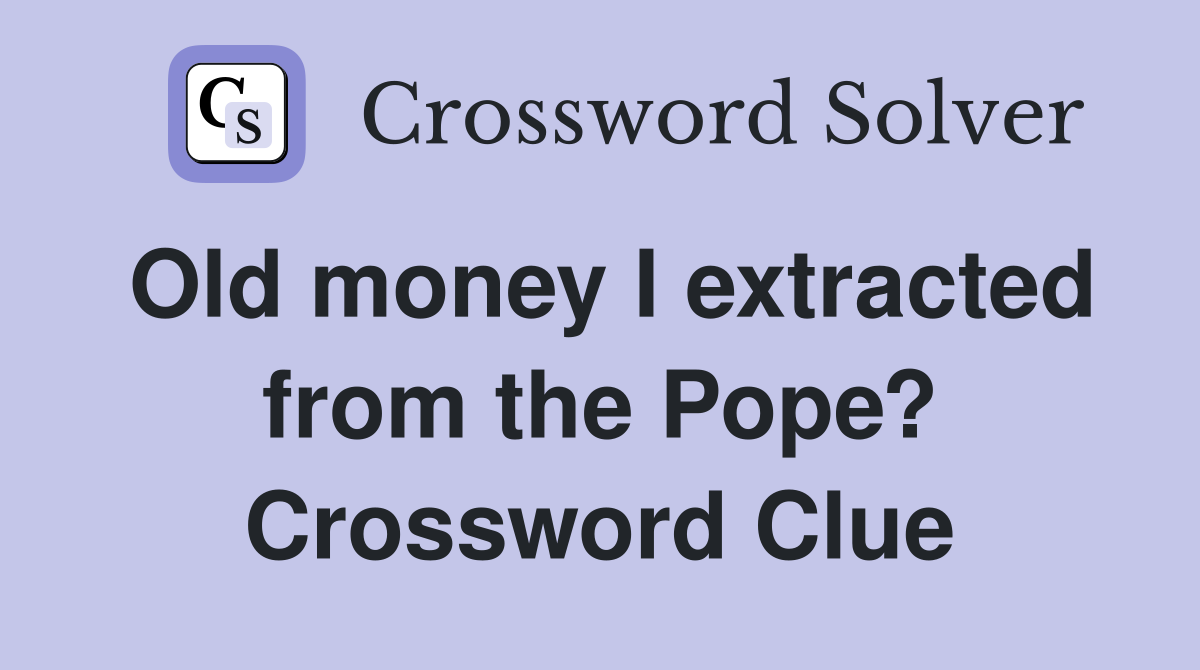 Old money I extracted from the Pope? Crossword Clue