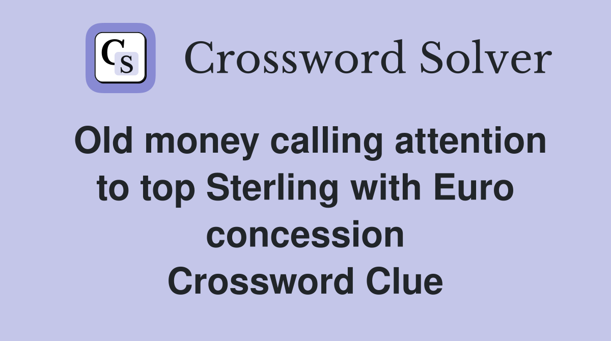 Old money calling attention to top Sterling with Euro concession Crossword Clue
