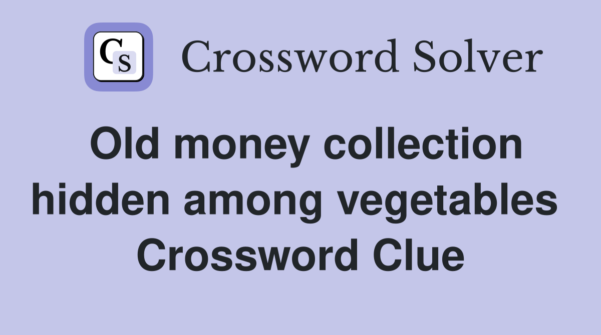 Old money collection hidden among vegetables  Crossword Clue