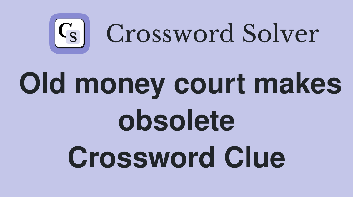 Old money court makes obsolete Crossword Clue