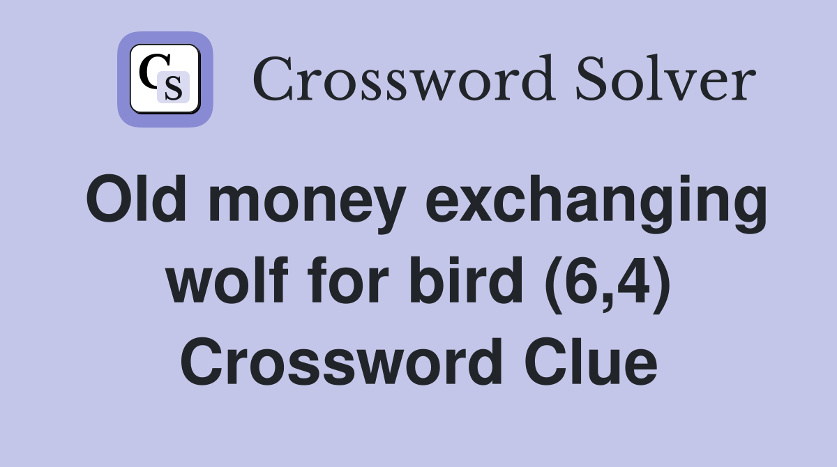Old money exchanging wolf for bird (6,4) Crossword Clue