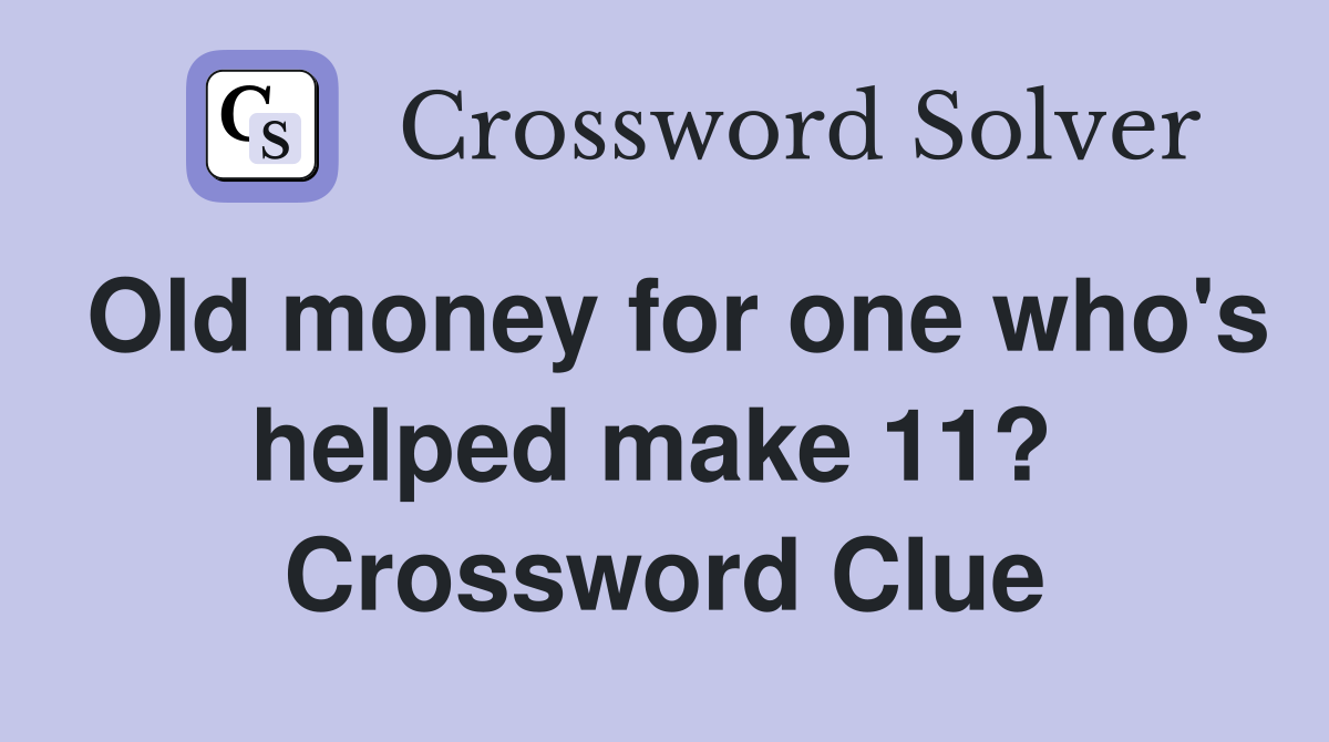 Old money for one who's helped make 11?  Crossword Clue