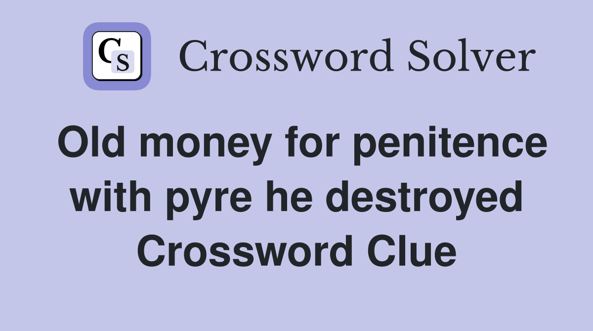 Old money for penitence with pyre he destroyed Crossword Clue