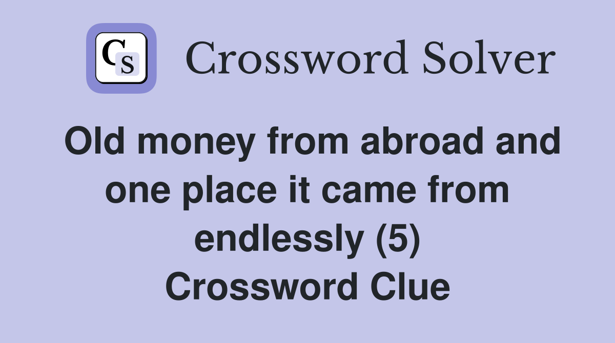 Old money from abroad and one place it came from endlessly (5) Crossword Clue