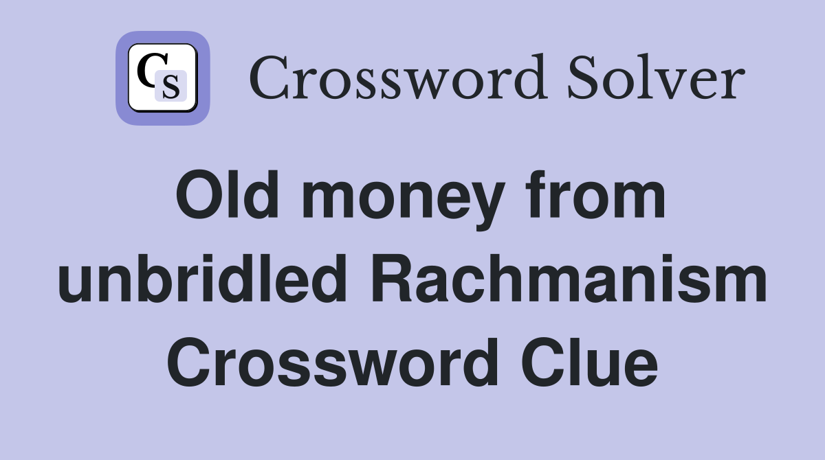 Old money from unbridled Rachmanism Crossword Clue