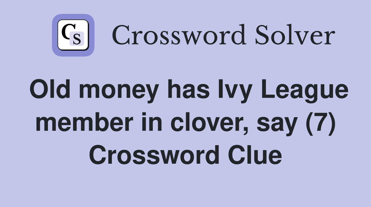 Old money has Ivy League member in clover, say (7) Crossword Clue