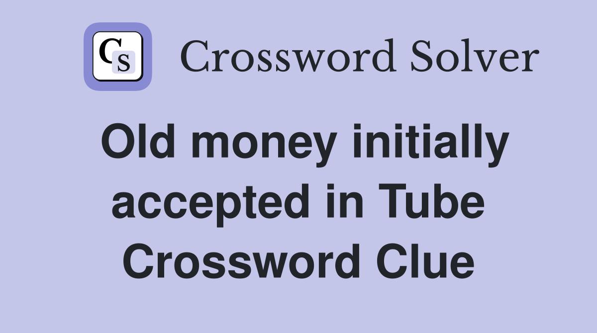 Old money initially accepted in Tube Crossword Clue