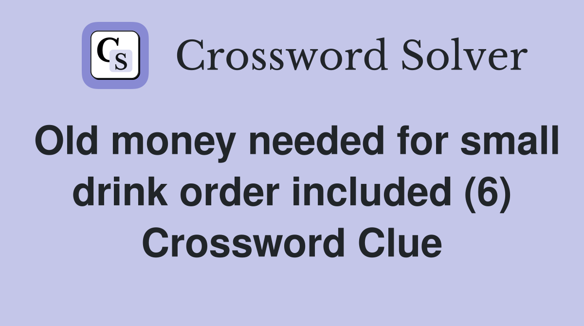 Old money needed for small drink order included (6) Crossword Clue