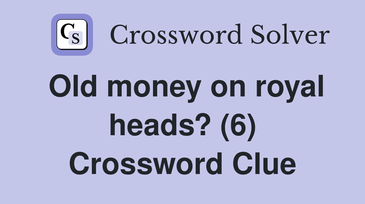 Old money on royal heads? (6) Crossword Clue