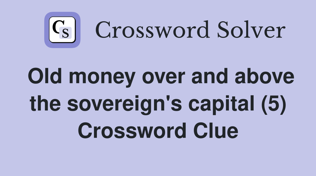 Old money over and above the sovereign's capital (5) Crossword Clue