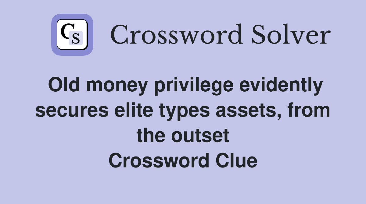 Old money privilege evidently secures elite types assets, from the outset Crossword Clue