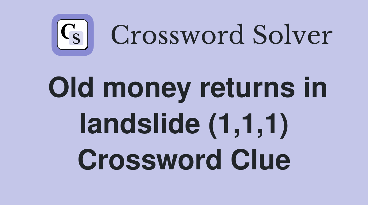 Old money returns in landslide (1,1,1) Crossword Clue