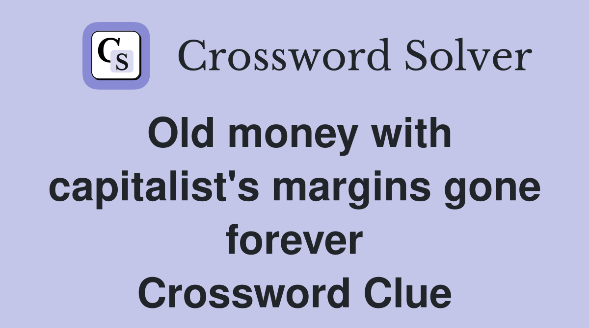 Old money with capitalist's margins gone forever Crossword Clue