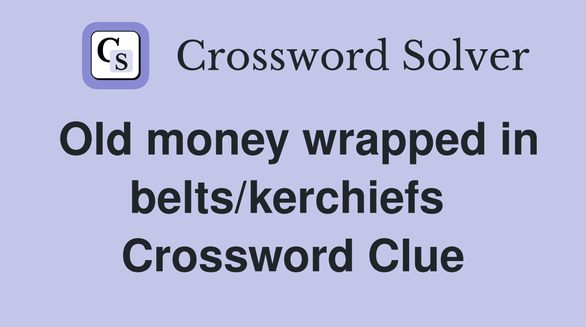 Old money wrapped in belts/kerchiefs  Crossword Clue