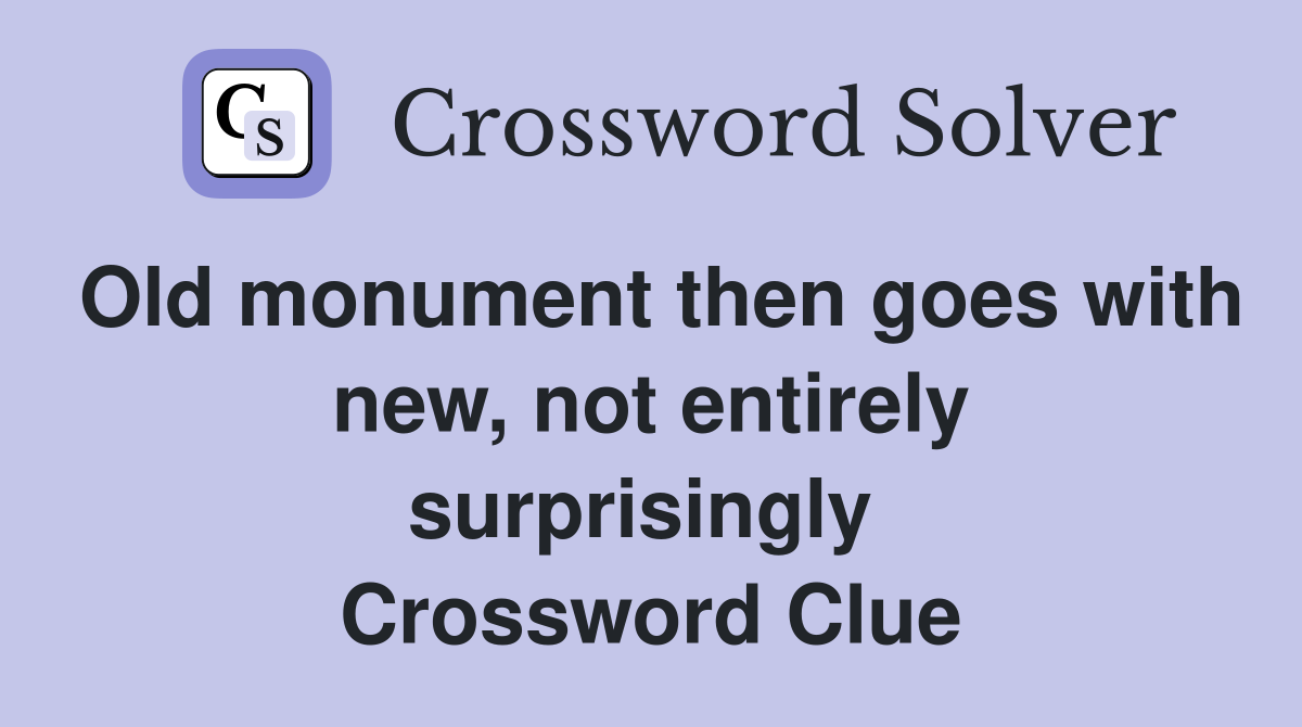 Old monument then goes with new, not entirely surprisingly  Crossword Clue