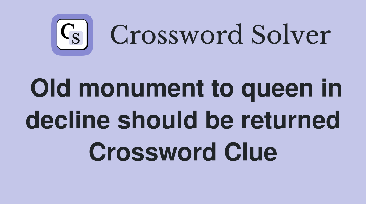 Old monument to queen in decline should be returned Crossword Clue