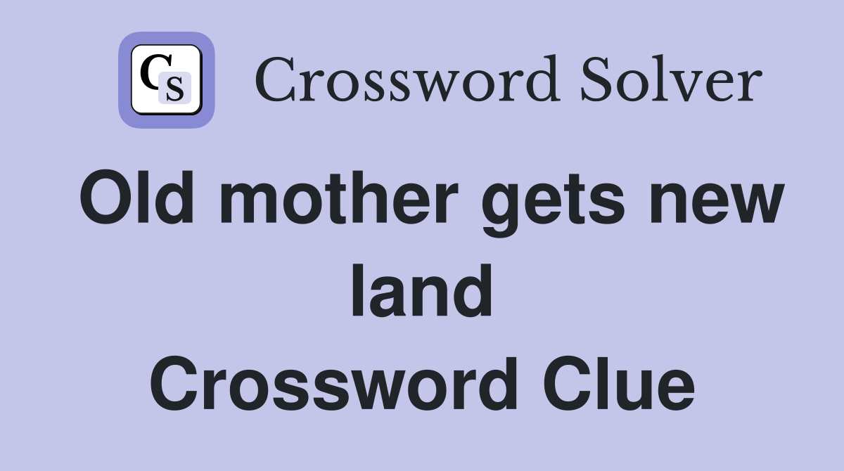 Old mother gets new land Crossword Clue