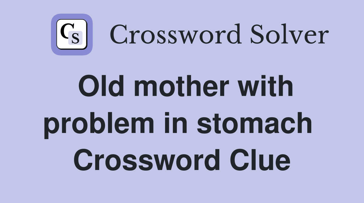 Old mother with problem in stomach  Crossword Clue