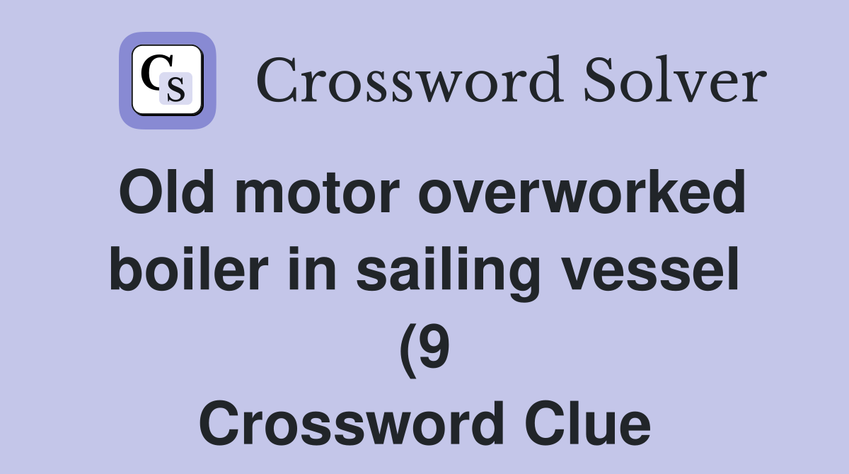 Old motor overworked boiler in sailing vessel (9) Crossword Clue Old motor overworked boiler in sailing vessel (9) Crossword Clue