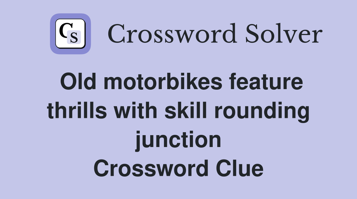 Old motorbikes feature thrills with skill rounding junction Crossword Clue