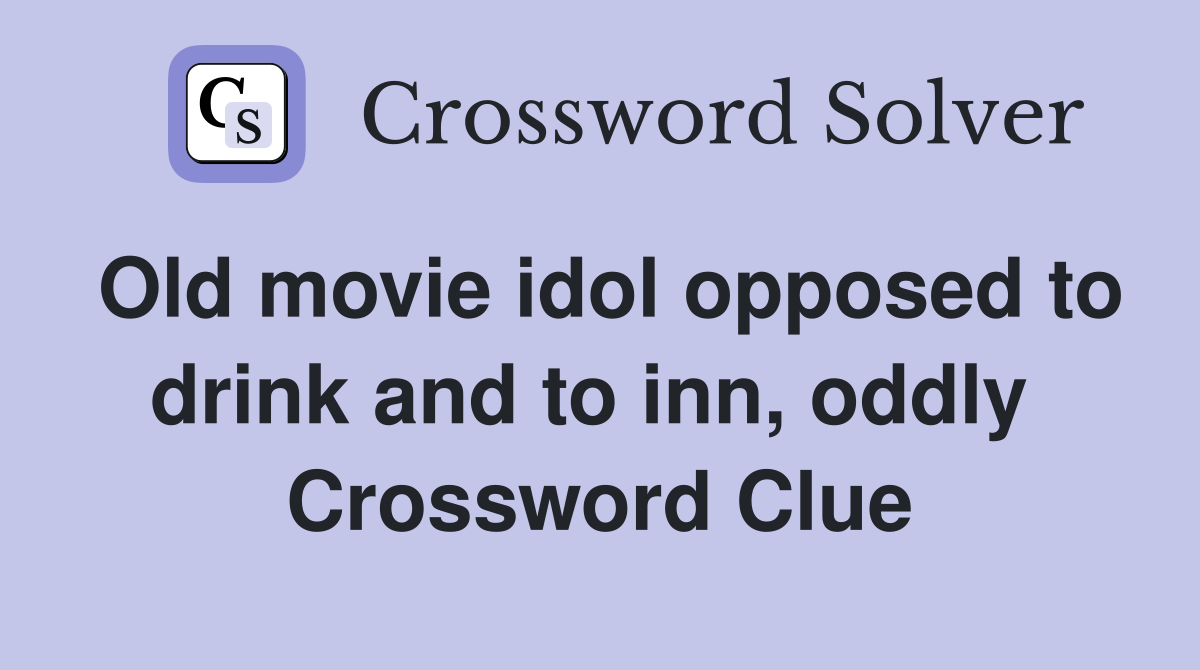 Old movie idol opposed to drink and to inn, oddly  Crossword Clue