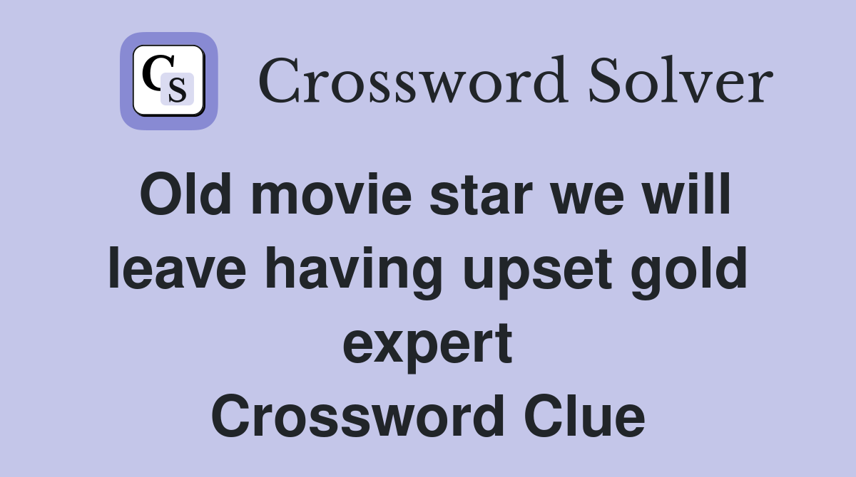Old movie star we will leave having upset gold expert Crossword Clue