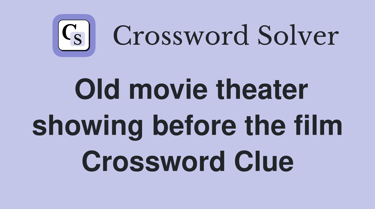 Old movie theater showing before the film Crossword Clue