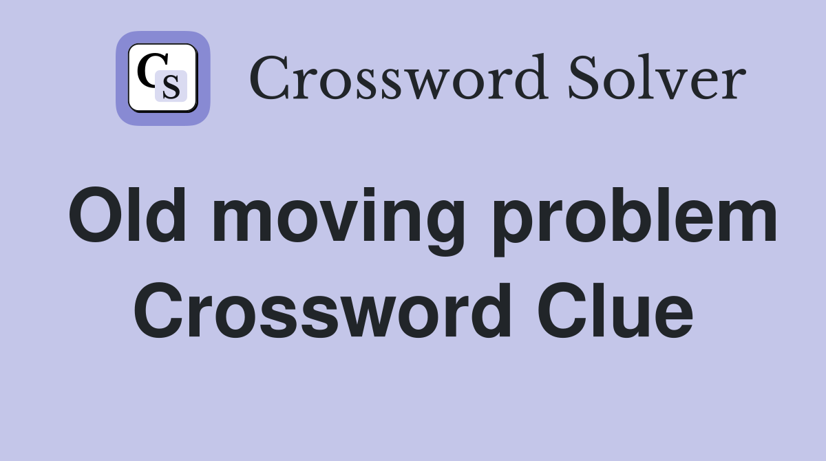 Old moving problem Crossword Clue