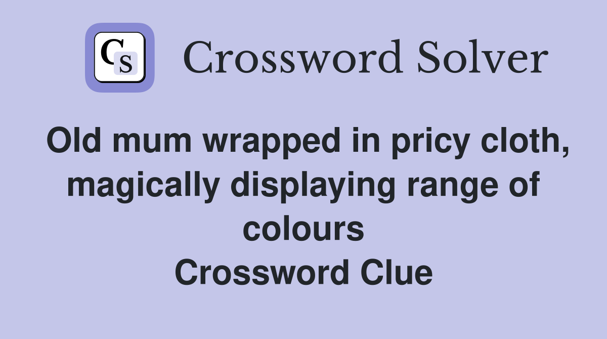 Old mum wrapped in pricy cloth, magically displaying range of colours Crossword Clue