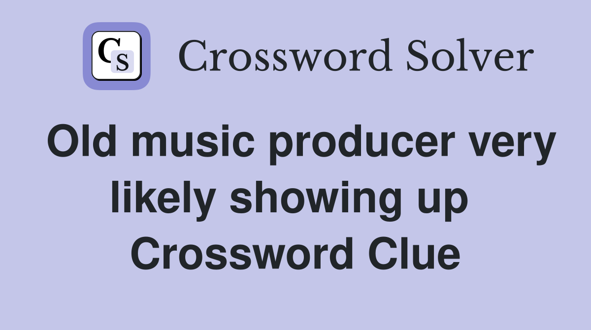 Old music producer very likely showing up  Crossword Clue