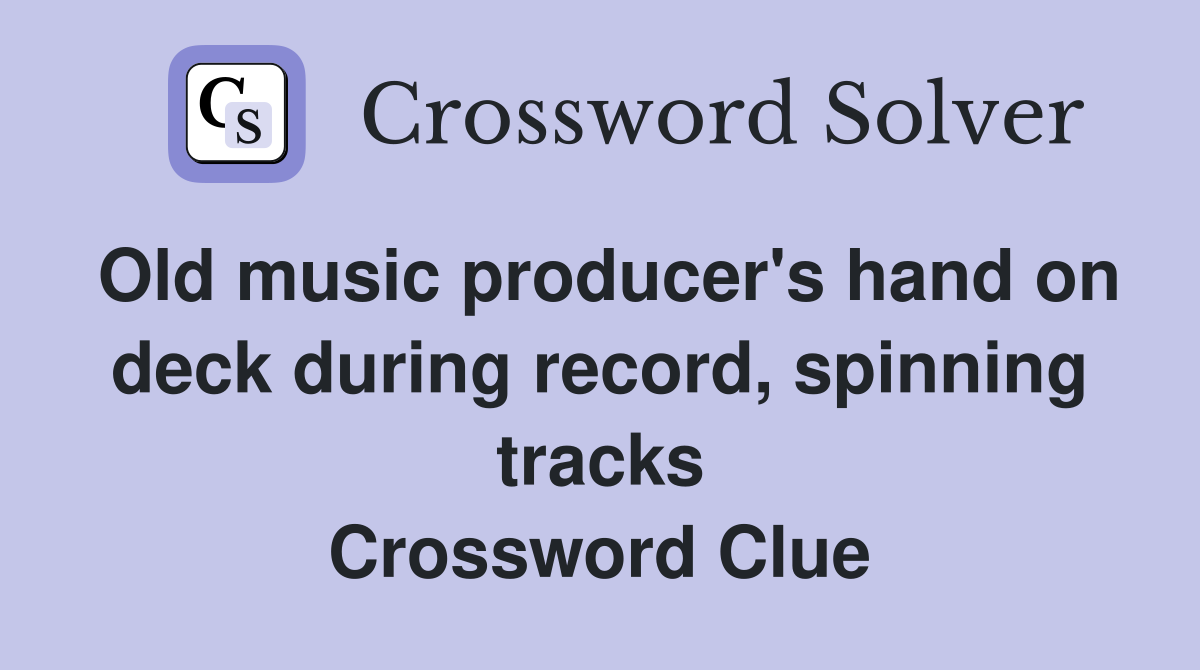 Old music producer's hand on deck during record, spinning tracks Crossword Clue