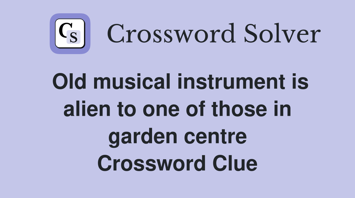 Old musical instrument is alien to one of those in garden centre Crossword Clue