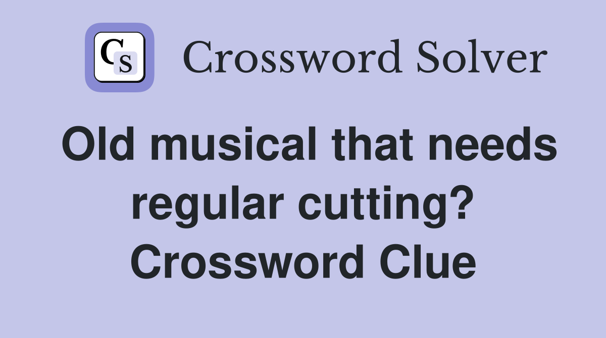 Old musical that needs regular cutting? Crossword Clue