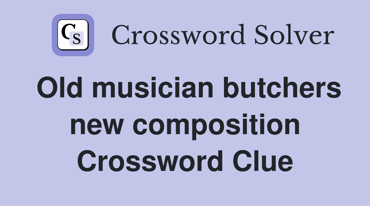 Old musician butchers new composition Crossword Clue