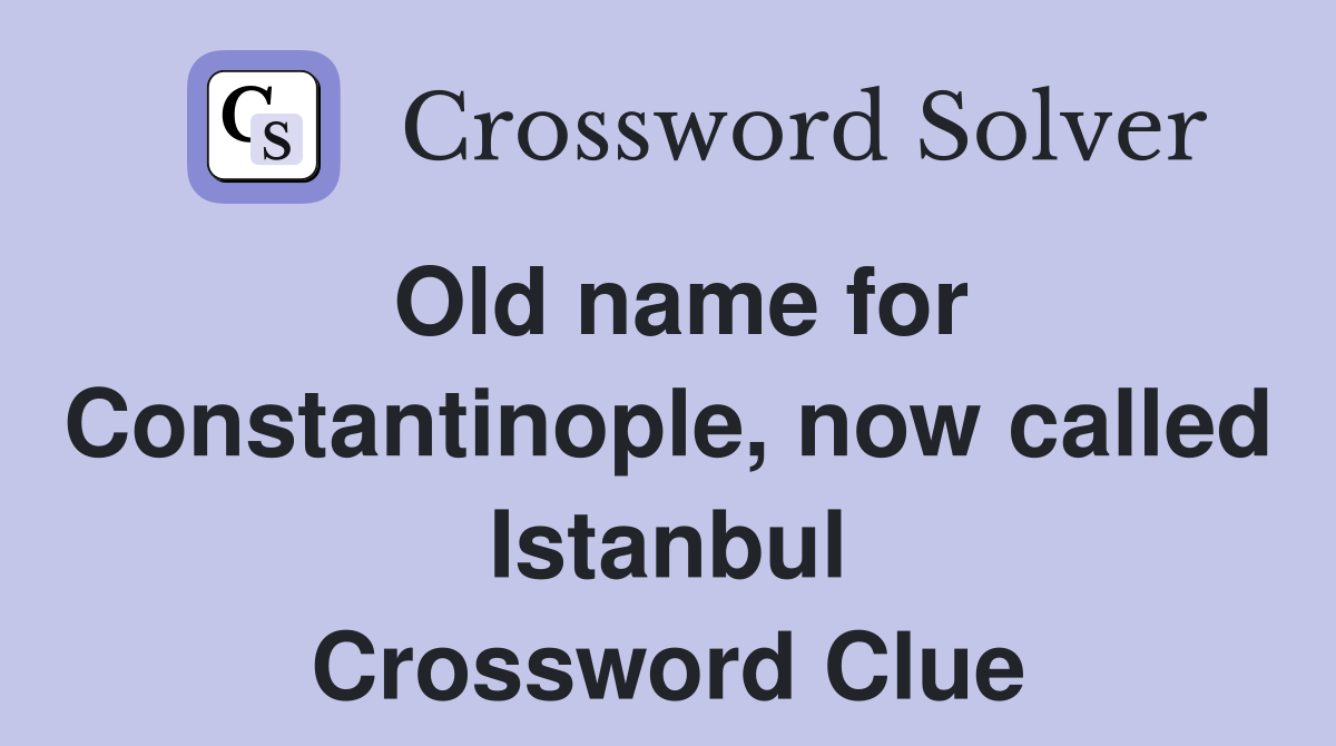 Old name for Constantinople, now called Istanbul Crossword Clue