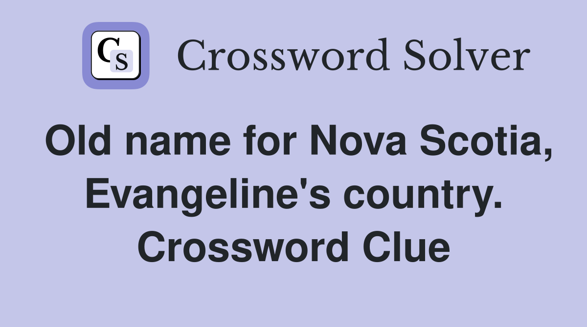 Old name for Nova Scotia, Evangeline's country. Crossword Clue