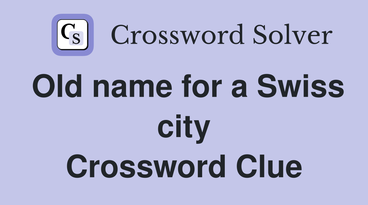 Old name for a Swiss city Crossword Clue