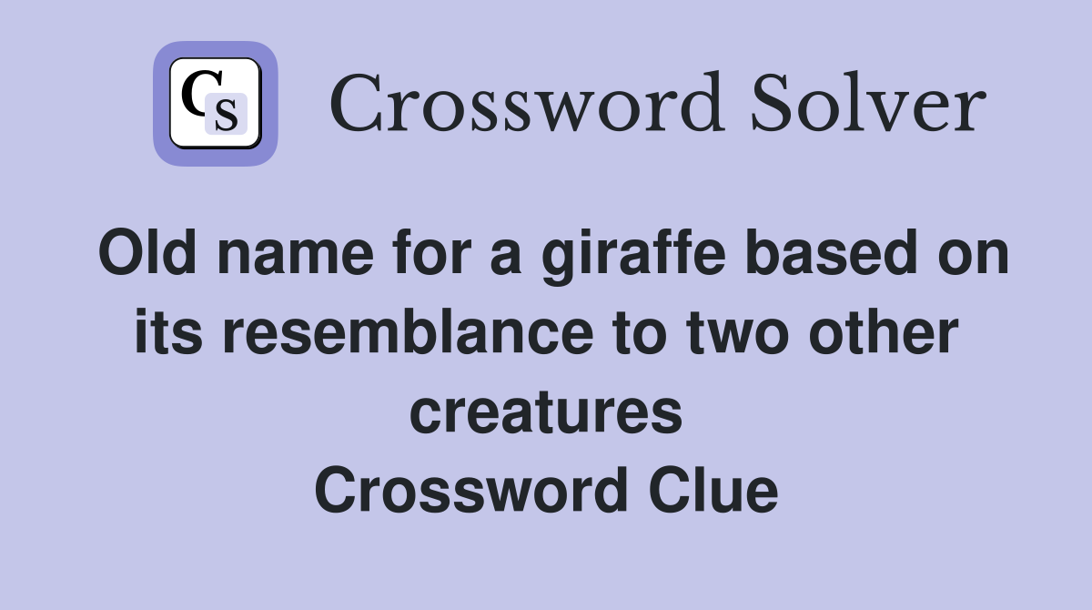 Old name for a giraffe based on its resemblance to two other creatures Crossword Clue