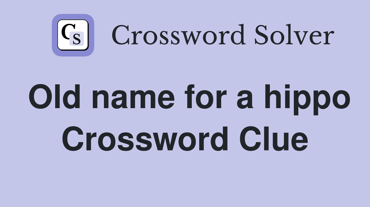 Old name for a hippo Crossword Clue
