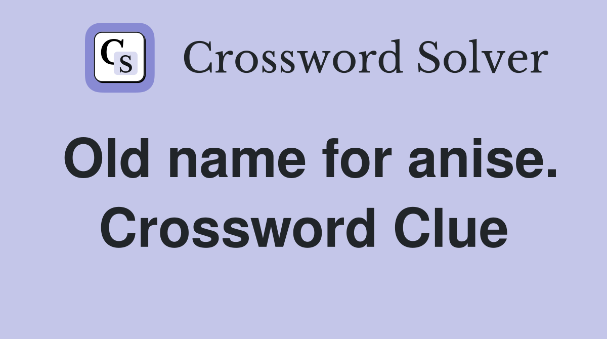 Old name for anise. Crossword Clue