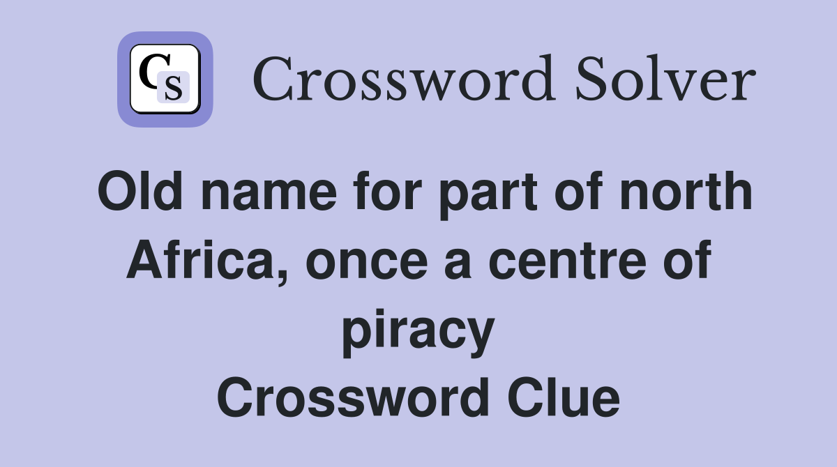 Old name for part of north Africa, once a centre of piracy Crossword Clue