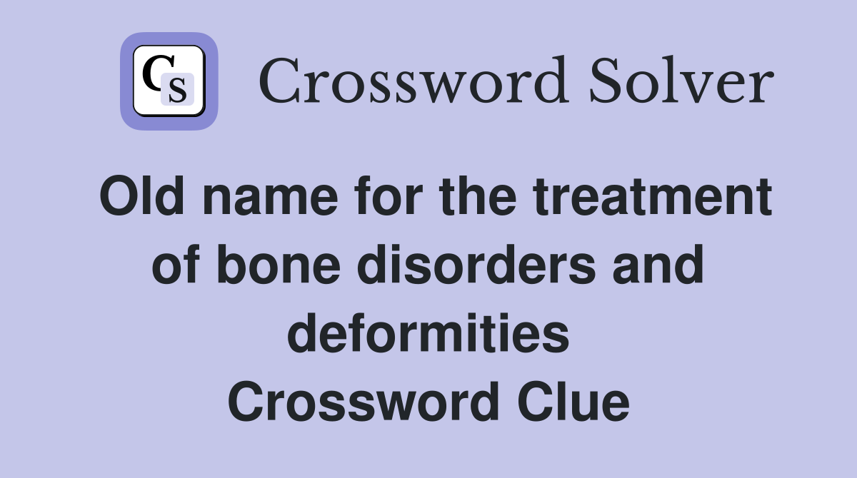 Old name for the treatment of bone disorders and deformities Crossword Clue