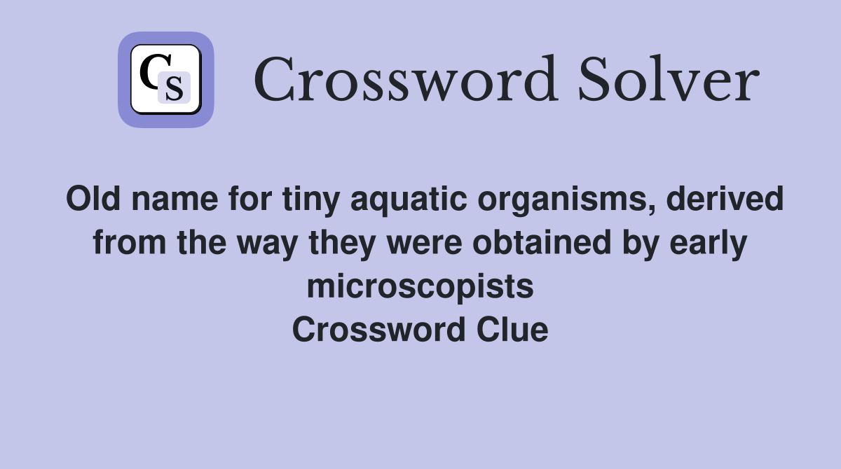 Old name for tiny aquatic organisms, derived from the way they were obtained by early microscopists Crossword Clue