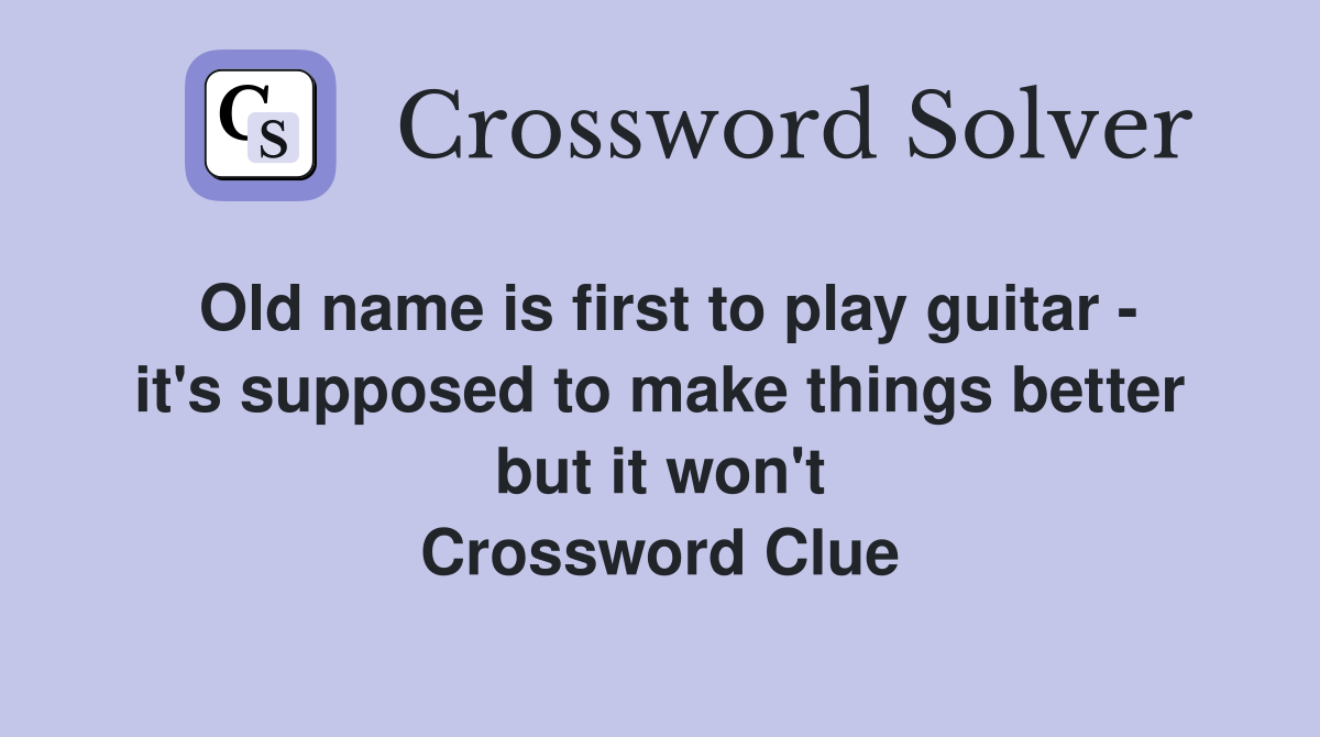 Old name is first to play guitar - it's supposed to make things better but it won't Crossword Clue