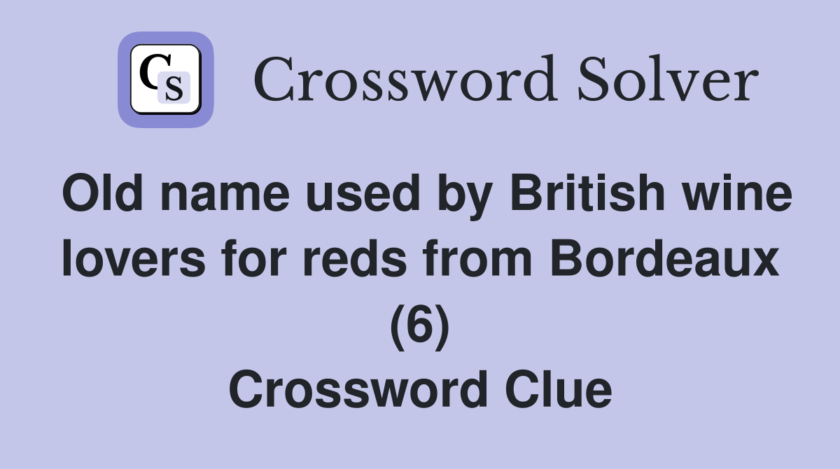 Old name used by British wine lovers for reds from Bordeaux (6) Crossword Clue