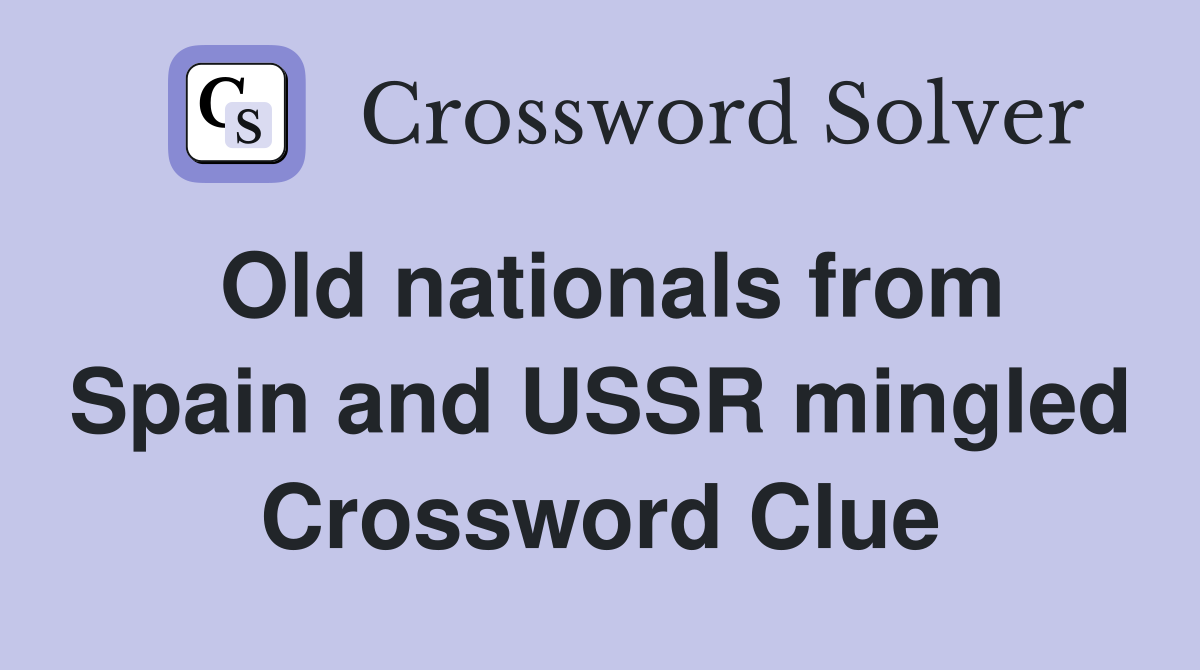 Old nationals from Spain and USSR mingled Crossword Clue