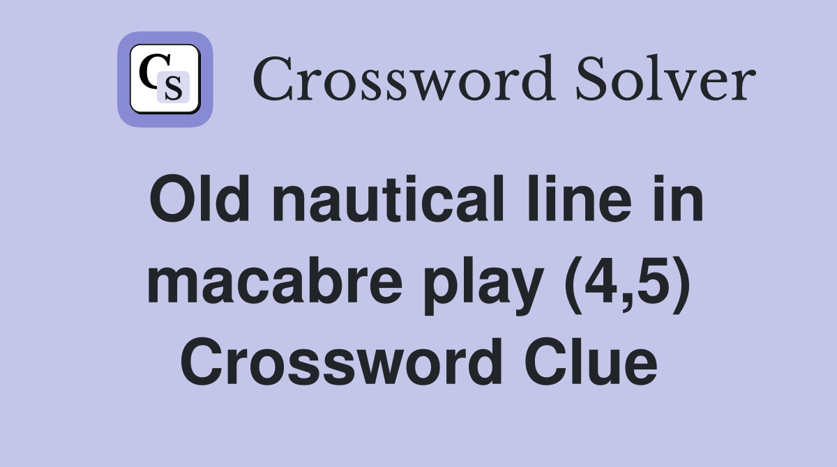 Old nautical line in macabre play (4,5) Crossword Clue