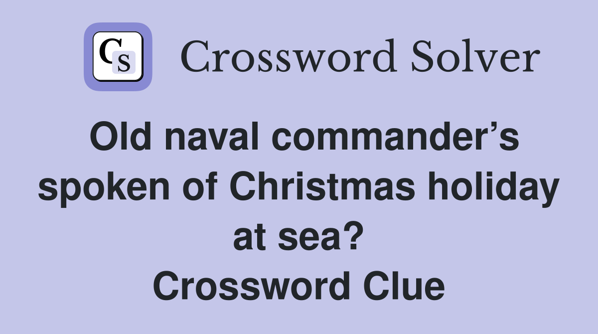 Old naval commander’s spoken of Christmas holiday at sea? Crossword Clue