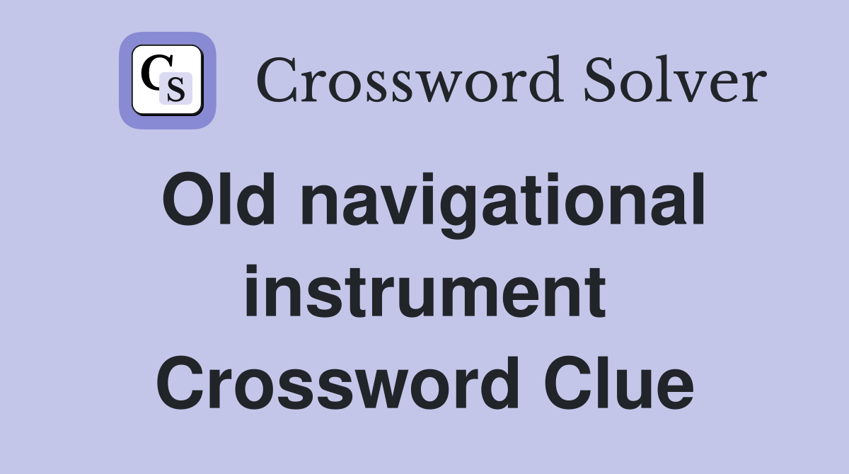 Old navigational instrument Crossword Clue
