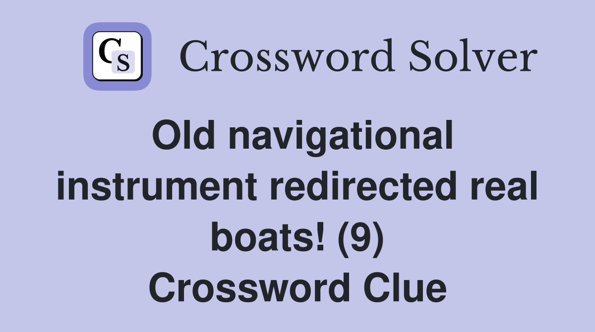 Old navigational instrument redirected real boats! (9) Crossword Clue